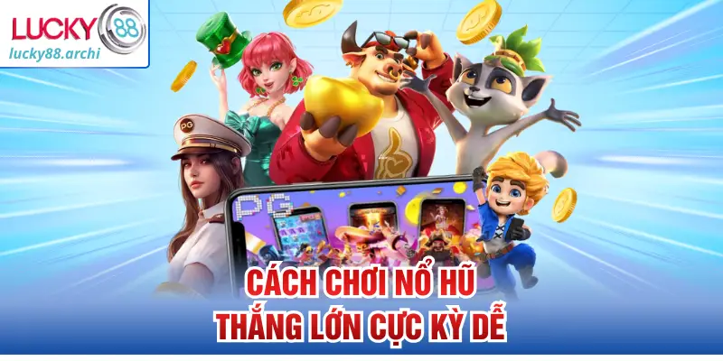 Cách chơi nổ hũ thắng lớn cực kỳ dễ