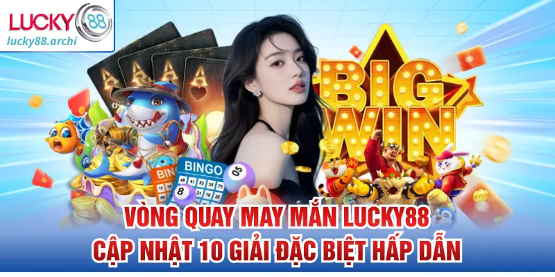 Vòng Quay May Mắn Lucky88 Cập Nhật 10 Giải Đặc Biệt Hấp Dẫn