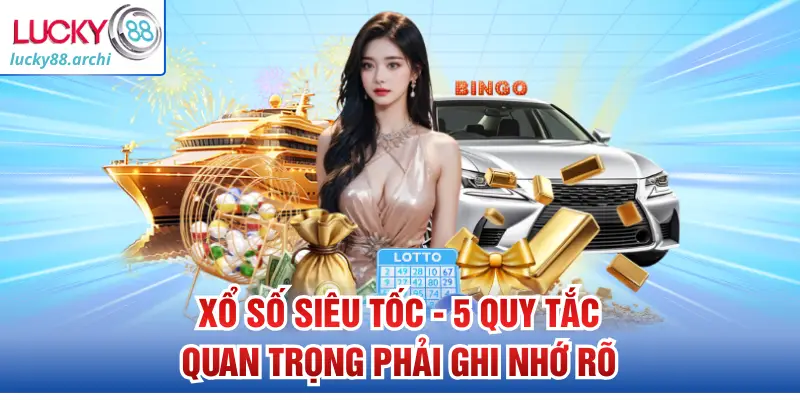 Xổ Số Siêu Tốc - 5 Quy Tắc Quan Trọng Phải Ghi Nhớ Rõ